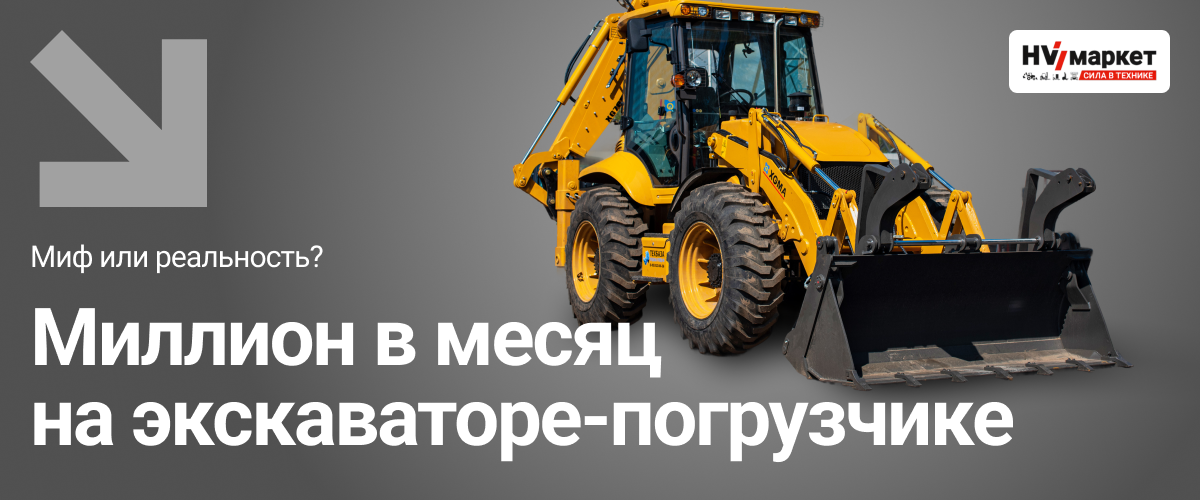 Миллион на экскаваторе-погрузчике в месяц — миф или реальность? HV Market