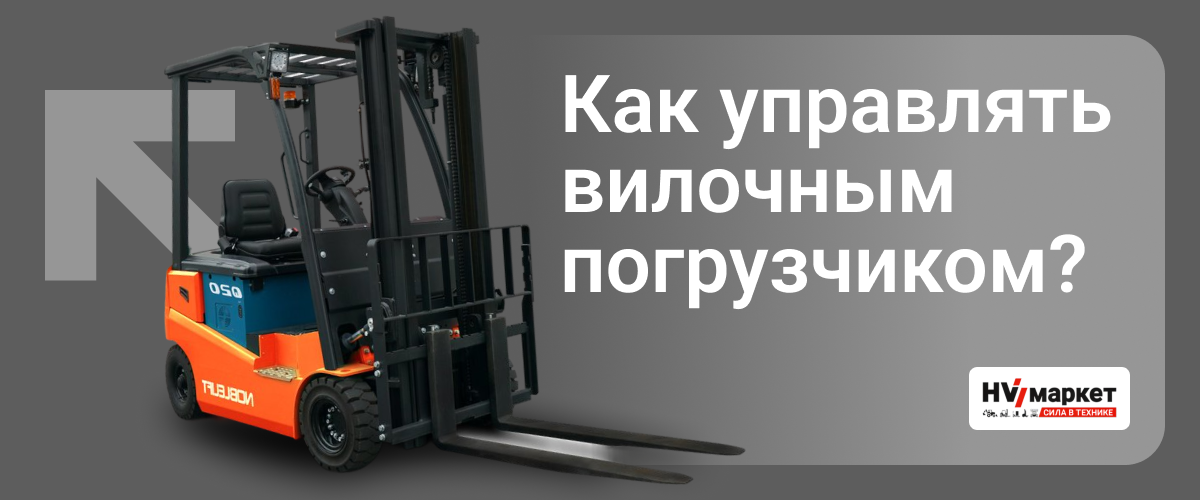 Как управлять вилочным погрузчиком, если никогда этого не делал? HV Market